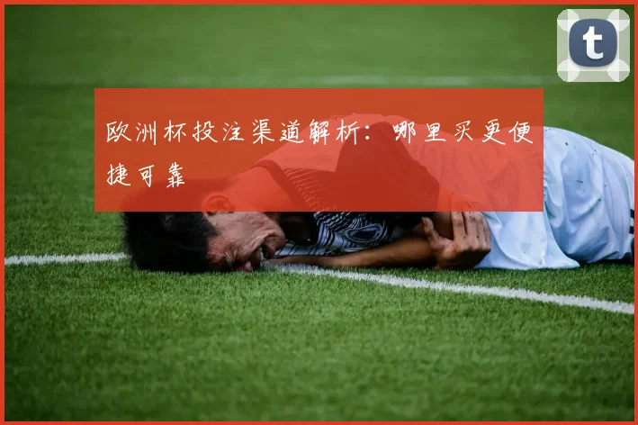 欧洲杯投注渠道解析：哪里买更便捷可靠