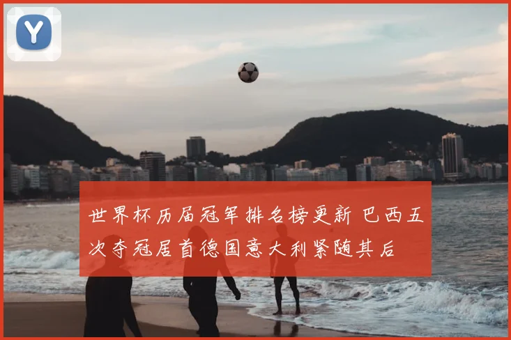 世界杯历届冠军排名榜更新 巴西五次夺冠居首德国意大利紧随其后