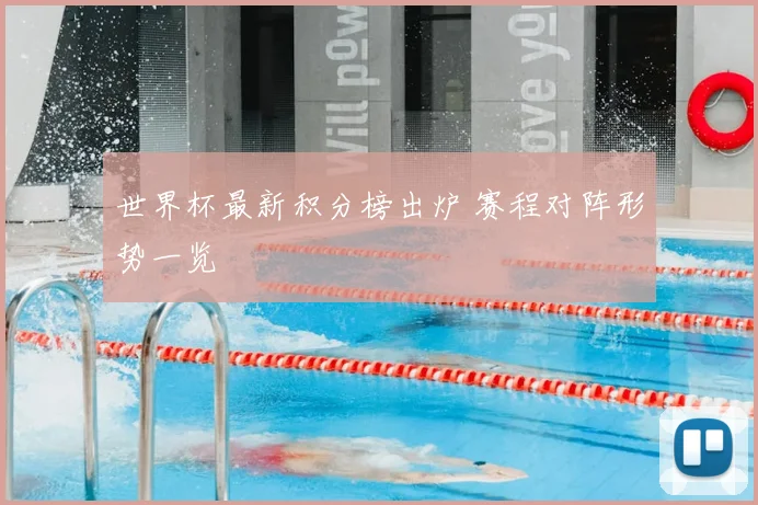 世界杯最新积分榜出炉 赛程对阵形势一览
